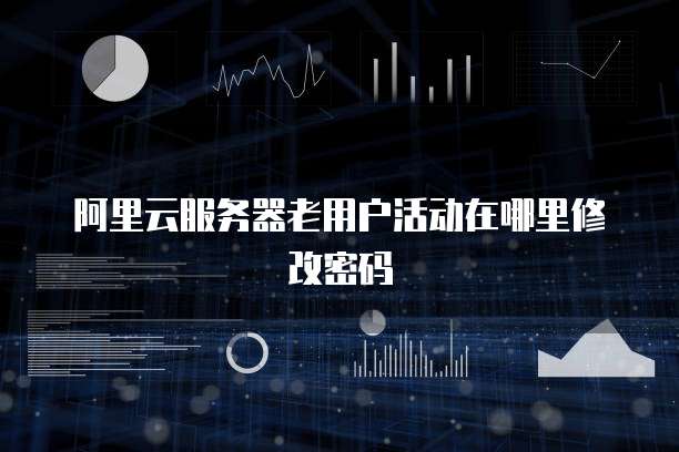阿里云服务器老用户活动在哪里修改密码