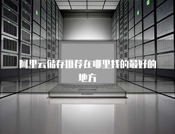 阿里云储存推荐在哪里找的最好的地方
