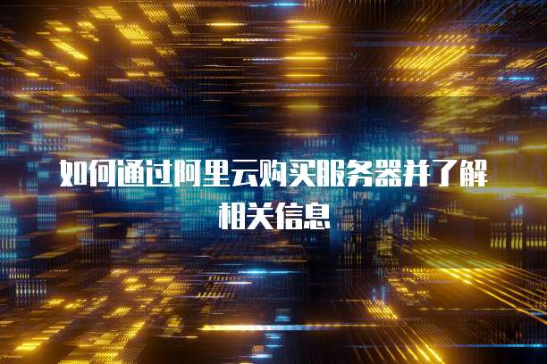 如何通过阿里云购买服务器并了解相关信息