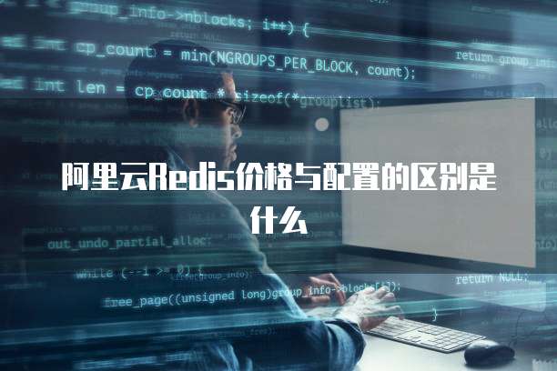 阿里云Redis价格与配置的区别是什么