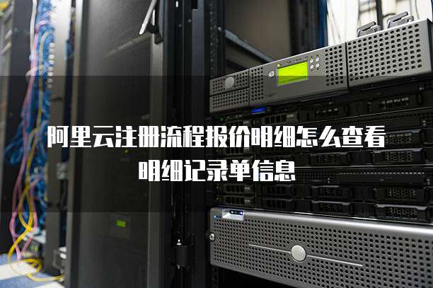 阿里云注册流程报价明细怎么查看明细记录单信息