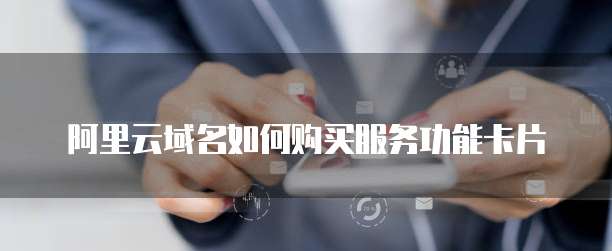 阿里云域名如何购买服务功能卡片