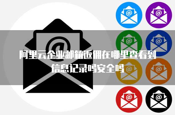 阿里云企业邮箱返佣在哪里查看到信息记录吗安全吗