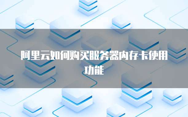 阿里云如何购买服务器内存卡使用功能