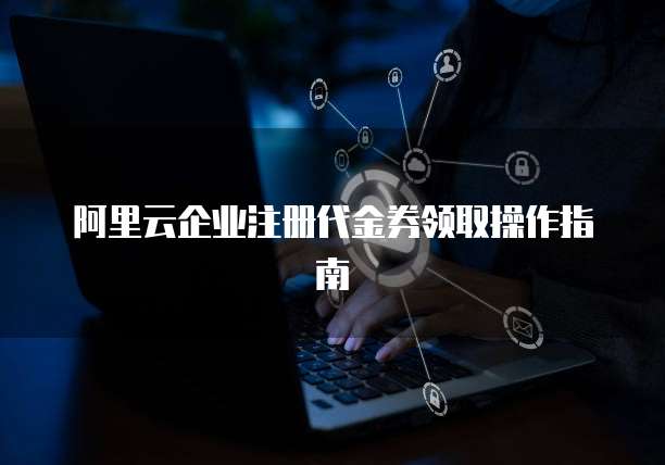 阿里云企业注册代金券领取操作指南