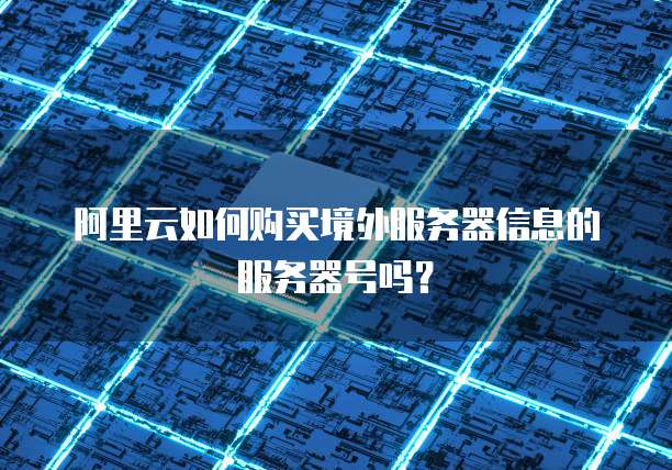阿里云如何购买境外服务器信息的服务器号吗?