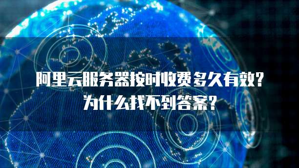 阿里云服务器按时收费多久有效?为什么找不到答案?