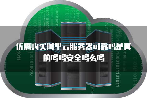 优惠购买阿里云服务器可靠吗是真的吗吗安全吗么吗