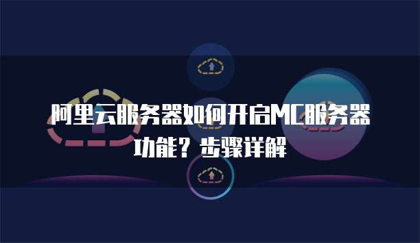 阿里云服务器如何开启MC服务器功能?步骤详解