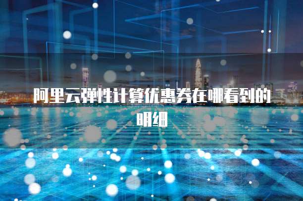 阿里云弹性计算优惠券在哪看到的明细