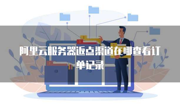 阿里云服务器返点渠道在哪查看订单记录