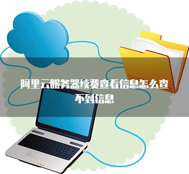 阿里云服务器续费查看信息怎么查不到信息
