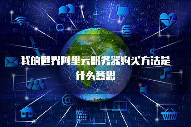 我的世界阿里云服务器购买方法是什么意思