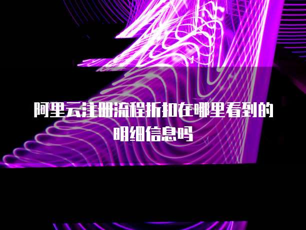 阿里云注册流程折扣在哪里看到的明细信息吗