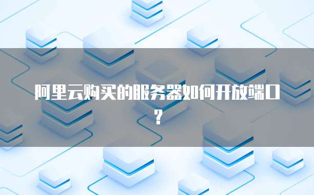 阿里云购买的服务器如何开放端口？