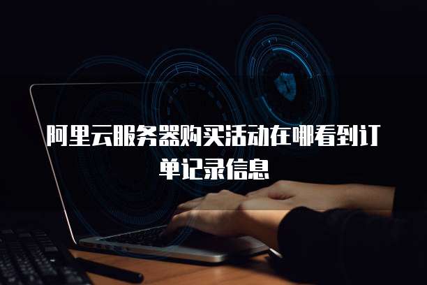 阿里云服务器购买活动在哪看到订单记录信息