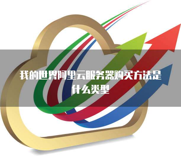 我的世界阿里云服务器购买方法是什么类型