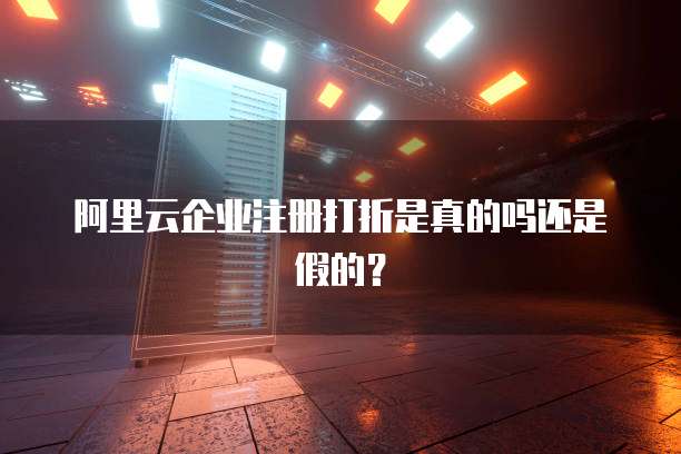 阿里云企业注册打折是真的吗还是假的?