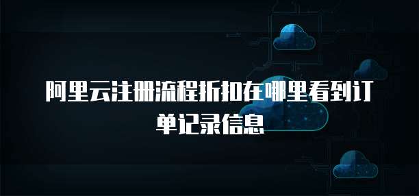 阿里云注册流程折扣在哪里看到订单记录信息