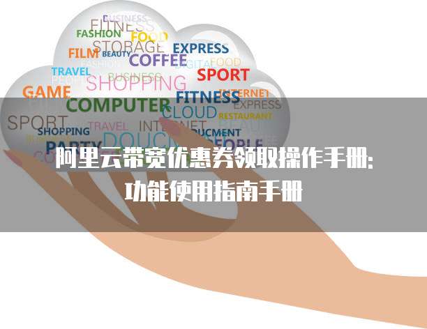 阿里云带宽优惠券领取操作手册: 功能使用指南手册