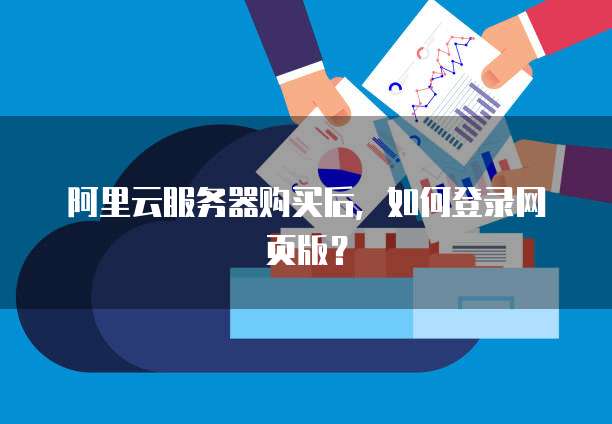 阿里云服务器购买后,如何登录网页版?