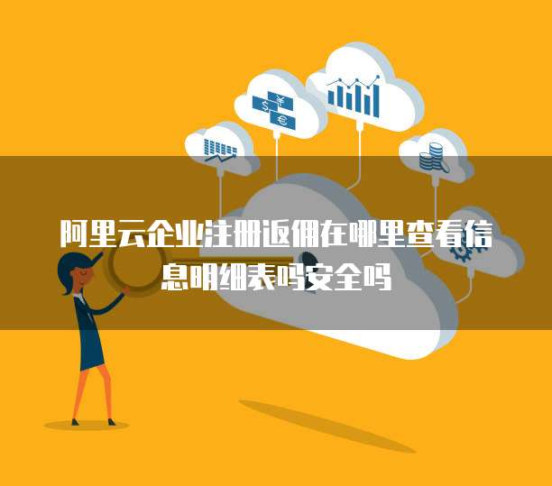 阿里云企业注册返佣在哪里查看信息明细表吗安全吗