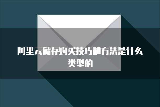阿里云储存购买技巧和方法是什么类型的