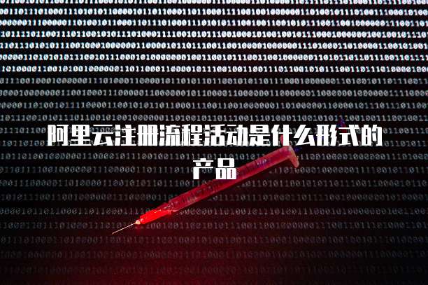 阿里云注册流程活动是什么形式的产品