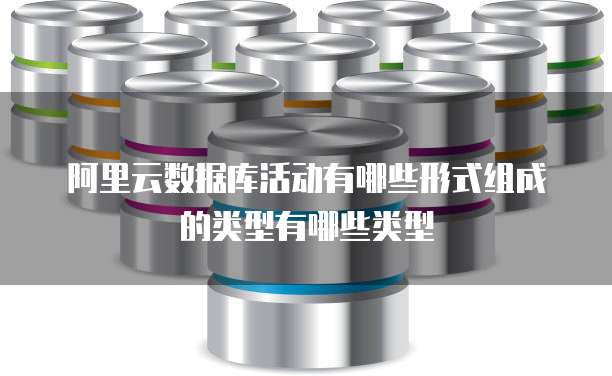 阿里云数据库活动有哪些形式组成的类型有哪些类型