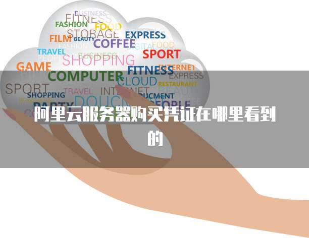 阿里云服务器购买凭证在哪里看到的