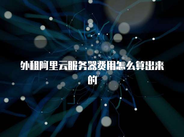 外租阿里云服务器费用怎么算出来的