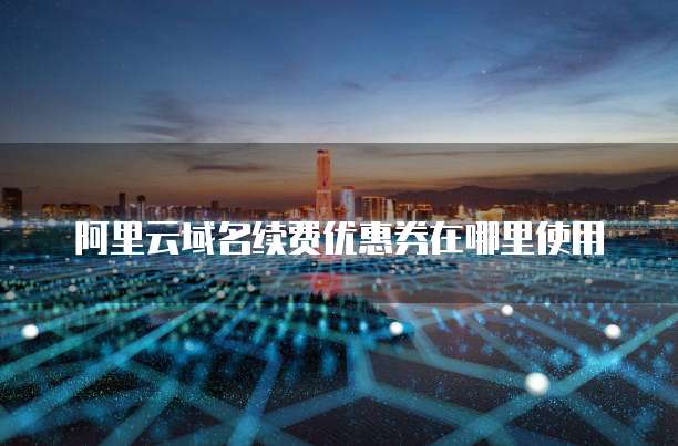 阿里云域名续费优惠券在哪里使用