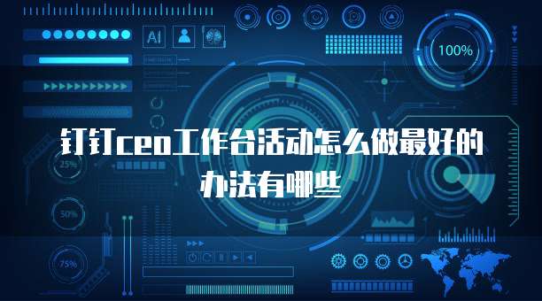钉钉CEO工作台活动怎么做最好的办法有哪些