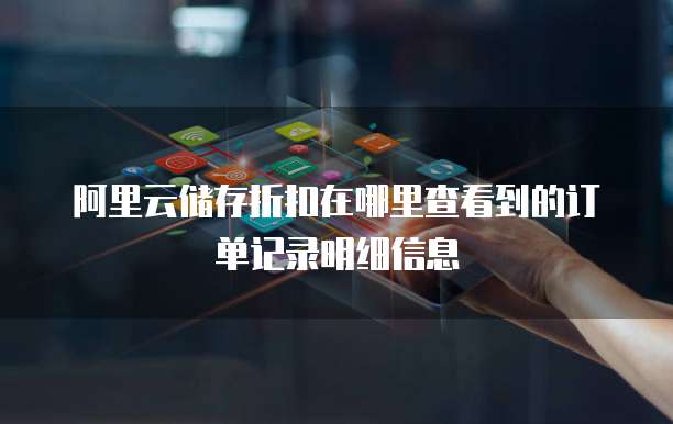 阿里云储存折扣在哪里查看到的订单记录明细信息