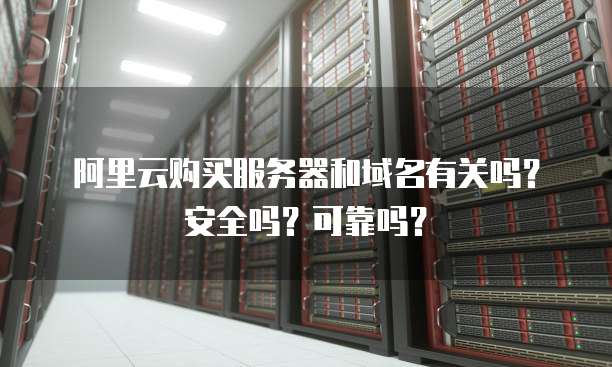 阿里云购买服务器和域名有关吗?安全吗?可靠吗?