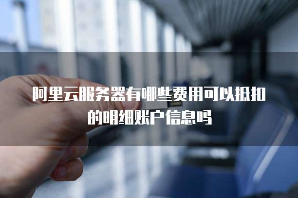 阿里云服务器有哪些费用可以抵扣的明细账户信息吗