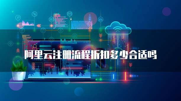 阿里云注册流程折扣多少合适吗