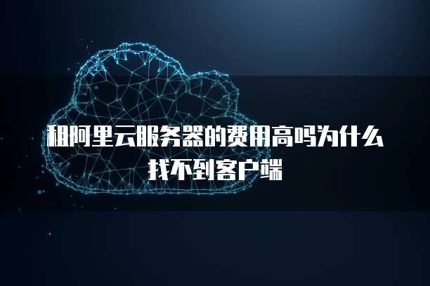 租阿里云服务器的费用高吗为什么找不到客户端