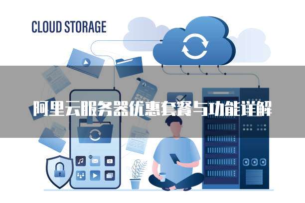阿里云服务器优惠套餐与功能详解