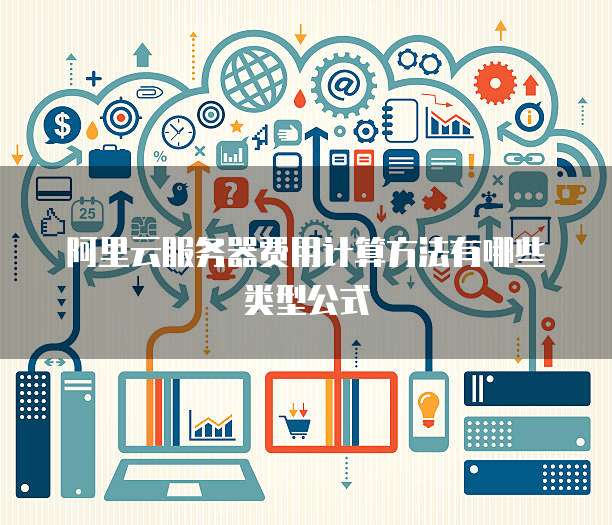 阿里云服务器费用计算方法有哪些类型公式