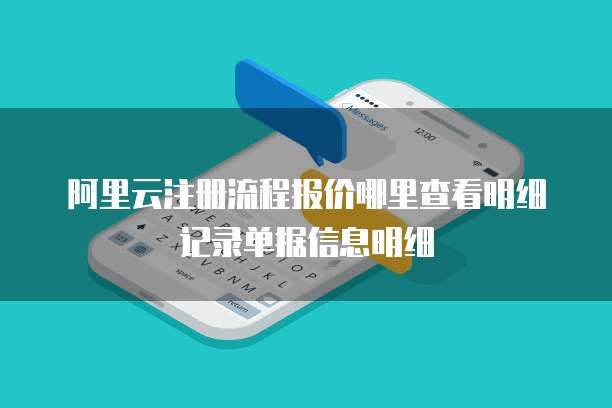 阿里云注册流程报价哪里查看明细记录单据信息明细