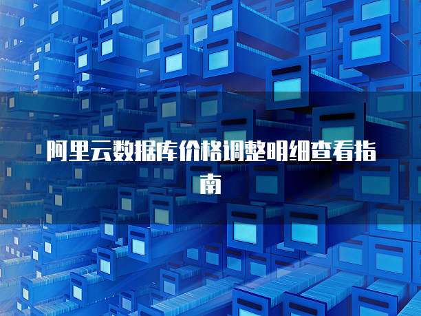 阿里云数据库价格调整明细查看指南