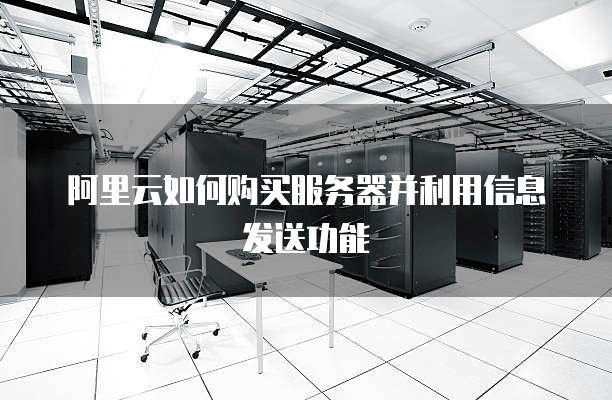 阿里云如何购买服务器并利用信息发送功能