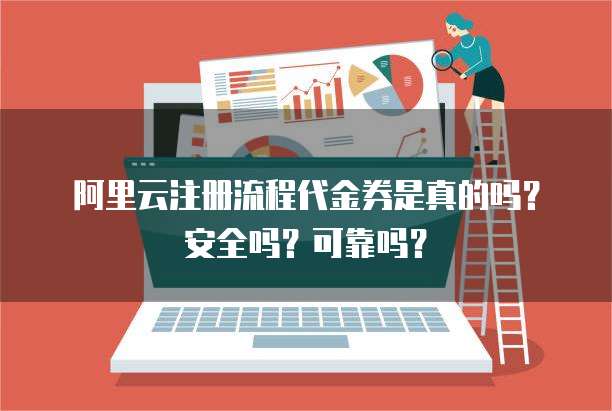 阿里云注册流程代金券是真的吗?安全吗?可靠吗?