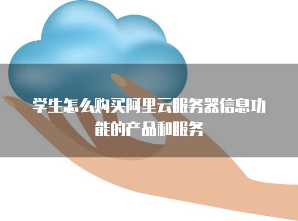 学生怎么购买阿里云服务器信息功能的产品和服务