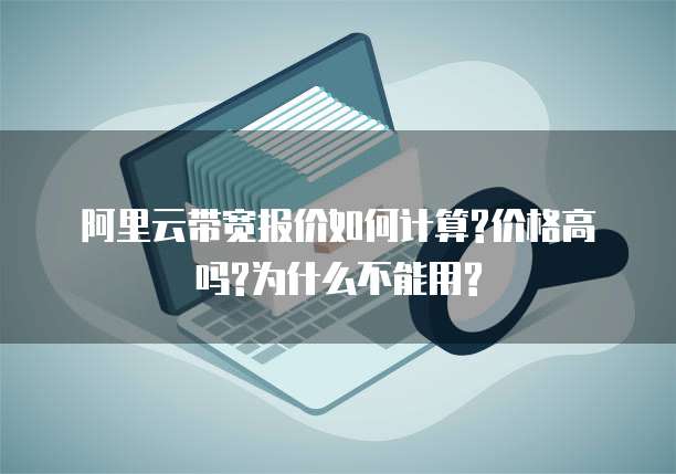 阿里云带宽报价如何计算?价格高吗?为什么不能用?