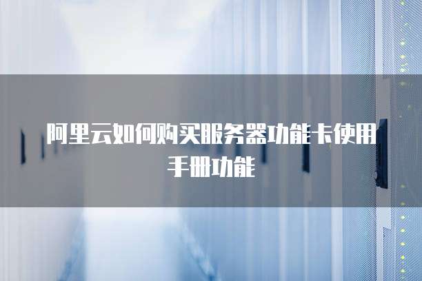 阿里云如何购买服务器功能卡使用手册功能