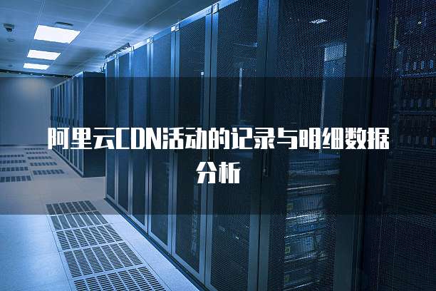 阿里云CDN活动的记录与明细数据分析