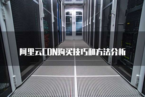 阿里云CDN购买技巧和方法分析
