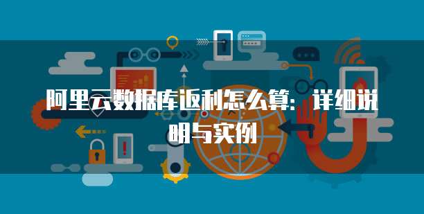 阿里云数据库返利怎么算:详细说明与实例
